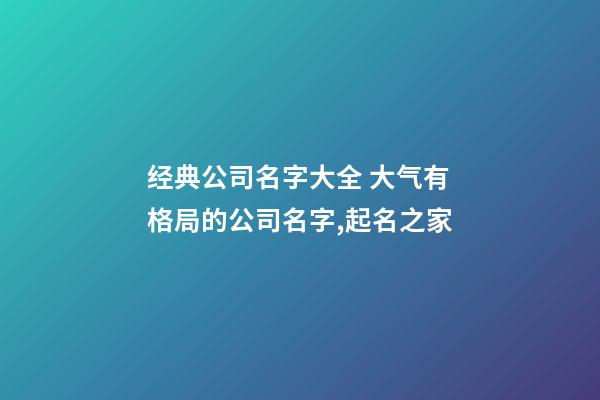 经典公司名字大全 大气有格局的公司名字,起名之家-第1张-公司起名-玄机派